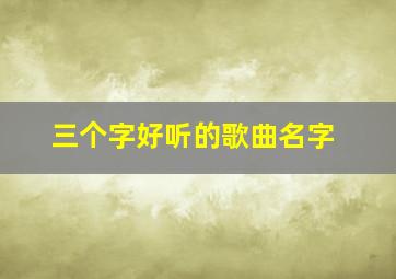 三个字好听的歌曲名字