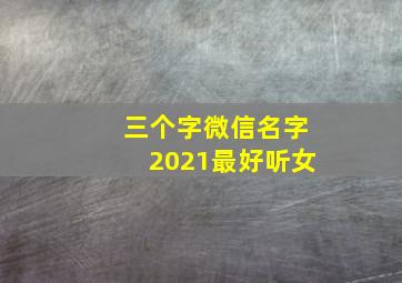 三个字微信名字2021最好听女