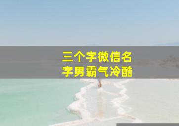 三个字微信名字男霸气冷酷