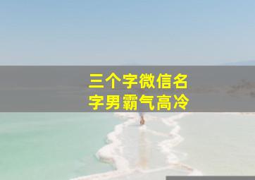 三个字微信名字男霸气高冷