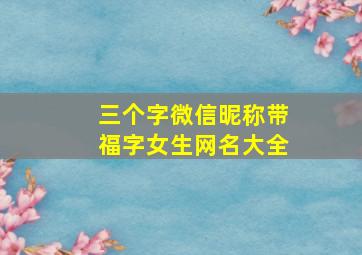 三个字微信昵称带福字女生网名大全