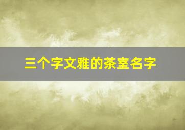 三个字文雅的茶室名字