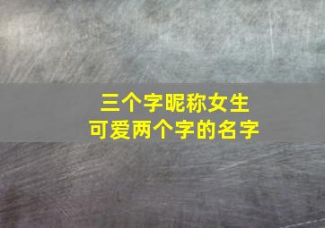 三个字昵称女生可爱两个字的名字