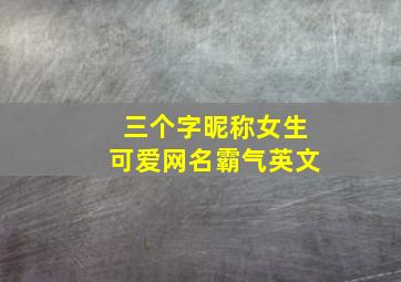 三个字昵称女生可爱网名霸气英文