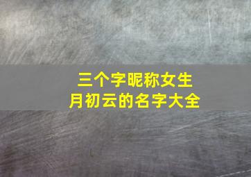 三个字昵称女生月初云的名字大全