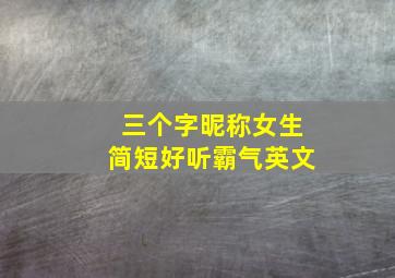 三个字昵称女生简短好听霸气英文