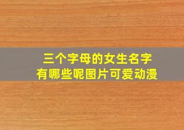 三个字母的女生名字有哪些呢图片可爱动漫