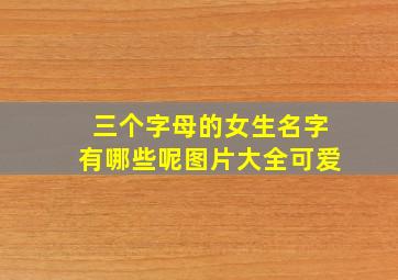 三个字母的女生名字有哪些呢图片大全可爱