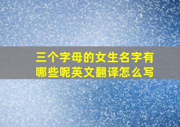 三个字母的女生名字有哪些呢英文翻译怎么写