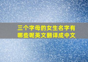 三个字母的女生名字有哪些呢英文翻译成中文