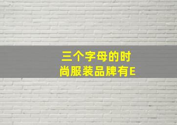 三个字母的时尚服装品牌有E