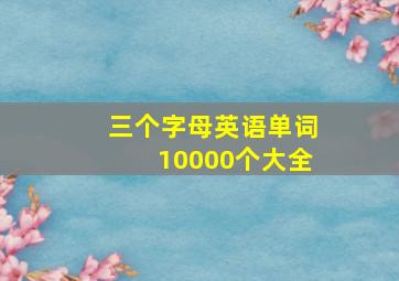 三个字母英语单词10000个大全