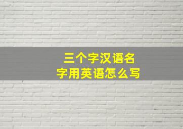 三个字汉语名字用英语怎么写