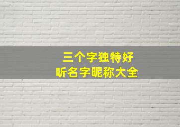 三个字独特好听名字昵称大全