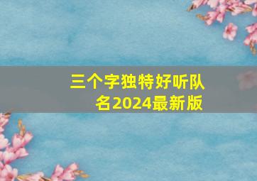 三个字独特好听队名2024最新版