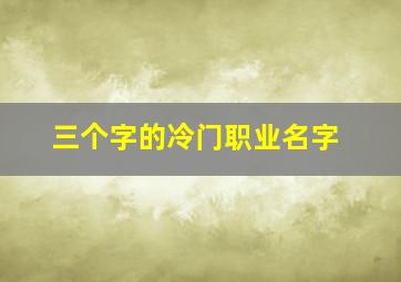 三个字的冷门职业名字