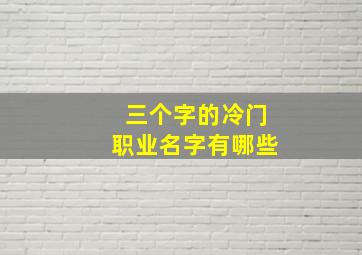 三个字的冷门职业名字有哪些