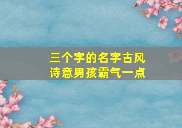 三个字的名字古风诗意男孩霸气一点