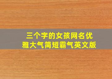 三个字的女孩网名优雅大气简短霸气英文版