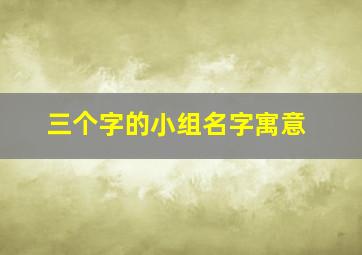 三个字的小组名字寓意