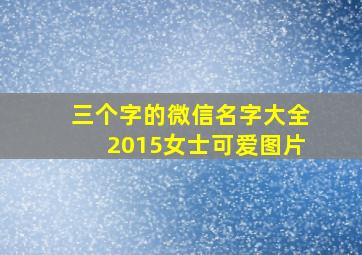 三个字的微信名字大全2015女士可爱图片