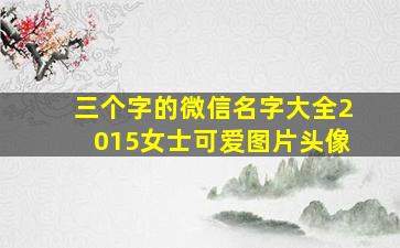 三个字的微信名字大全2015女士可爱图片头像