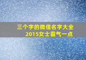 三个字的微信名字大全2015女士霸气一点