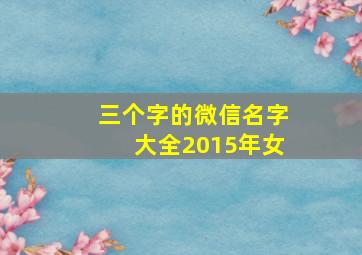 三个字的微信名字大全2015年女