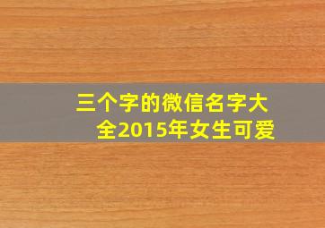 三个字的微信名字大全2015年女生可爱