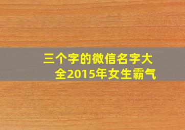 三个字的微信名字大全2015年女生霸气