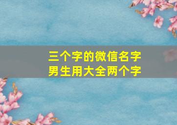 三个字的微信名字男生用大全两个字