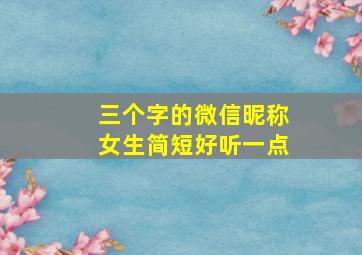 三个字的微信昵称女生简短好听一点