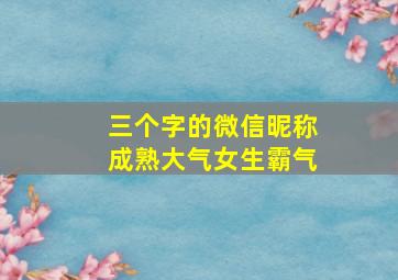 三个字的微信昵称成熟大气女生霸气