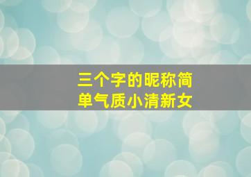 三个字的昵称简单气质小清新女