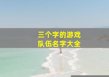 三个字的游戏队伍名字大全