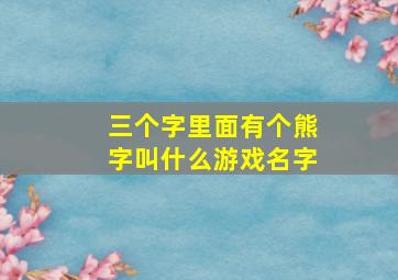 三个字里面有个熊字叫什么游戏名字