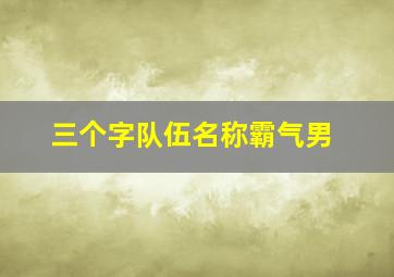 三个字队伍名称霸气男