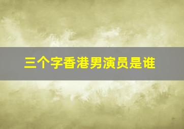 三个字香港男演员是谁