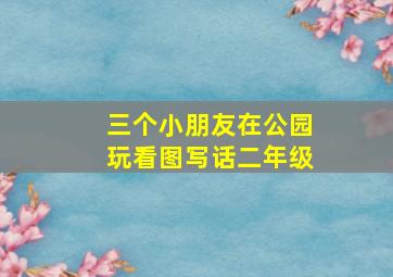 三个小朋友在公园玩看图写话二年级