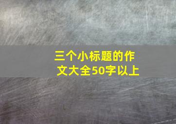 三个小标题的作文大全50字以上