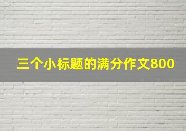 三个小标题的满分作文800