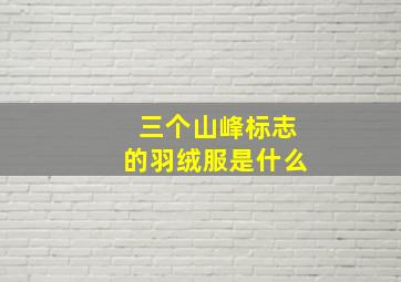 三个山峰标志的羽绒服是什么