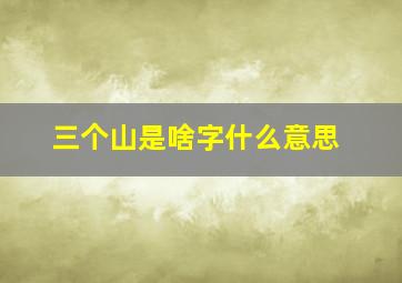 三个山是啥字什么意思