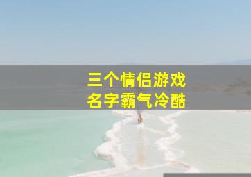 三个情侣游戏名字霸气冷酷