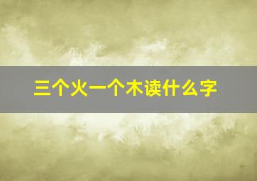 三个火一个木读什么字