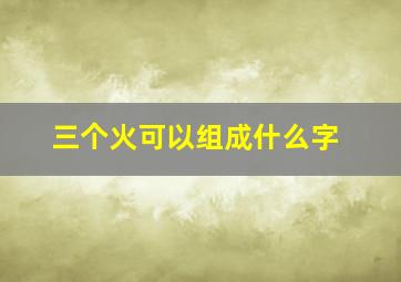 三个火可以组成什么字