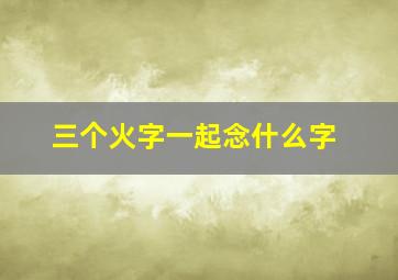 三个火字一起念什么字