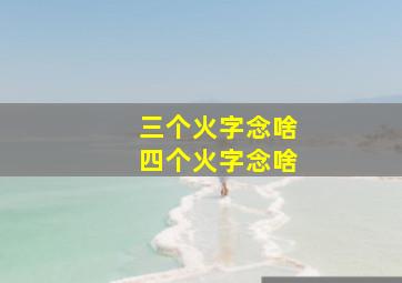 三个火字念啥四个火字念啥