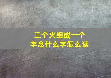 三个火组成一个字念什么字怎么读