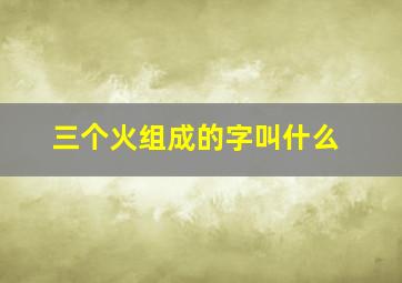 三个火组成的字叫什么